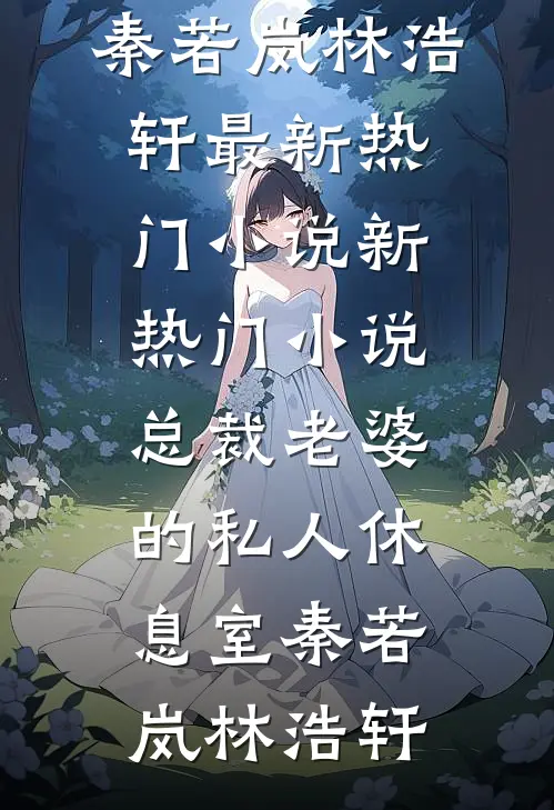 总裁老婆的私人休息室秦若岚林浩轩最新热门小说_新热门小说总裁老婆的私人休息室秦若岚林浩轩