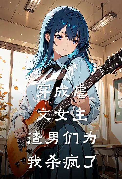 穿成虐文女主，渣男们为我杀疯了