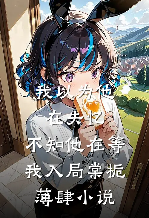 我以为他在失忆，不知他在等我入局棠栀薄肆小说