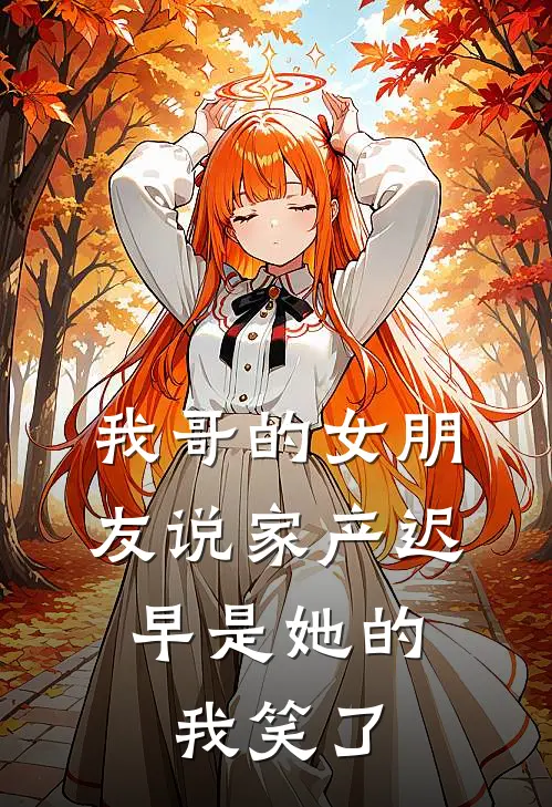 我哥的女朋友说家产迟早是她的,我笑了怎么办