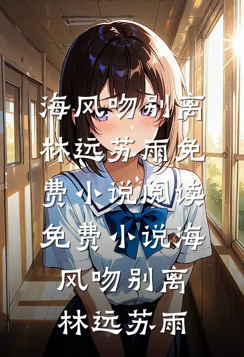 海风吻别离(林远苏雨)免费小说阅读_免费小说海风吻别离林远苏雨