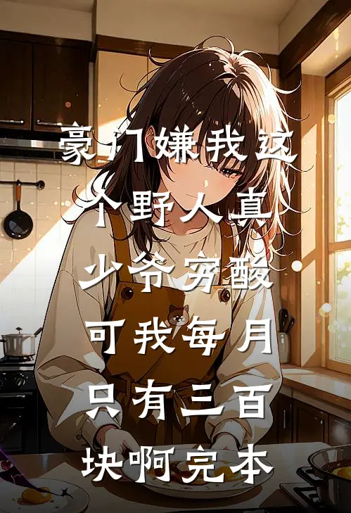 豪门嫌我这个野人真少爷穷酸，可我每月只有三百块啊完本