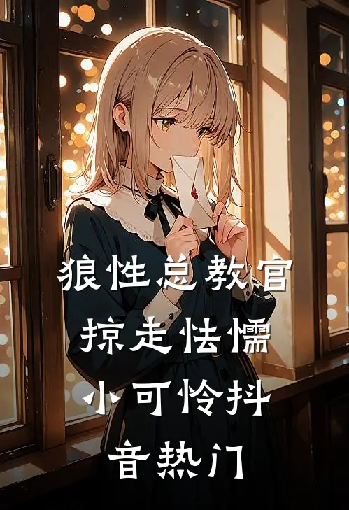 狼性总教官，掠走怯懦小可怜抖音热门