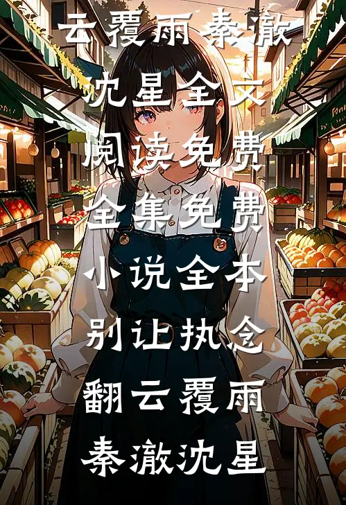 别让执念翻云覆雨(秦澈沈星)全文阅读免费全集_免费小说全本别让执念翻云覆雨秦澈沈星
