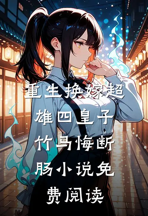 重生换嫁超雄四皇子，竹马悔断肠小说免费阅读