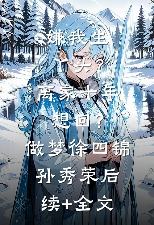 嫌我生丫头？离家十年想回？做梦徐四锦孙秀荣后续+全文