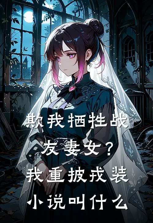 欺我牺牲战友妻女？我重披戎装小说叫什么