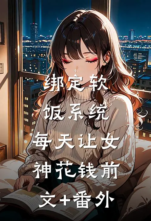 绑定软饭系统，每天让女神花钱前文+番外