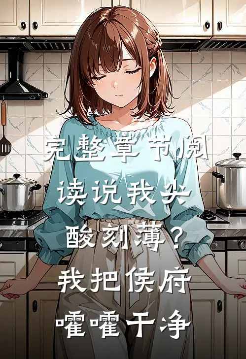 完整章节阅读说我尖酸刻薄？我把侯府嚯嚯干净