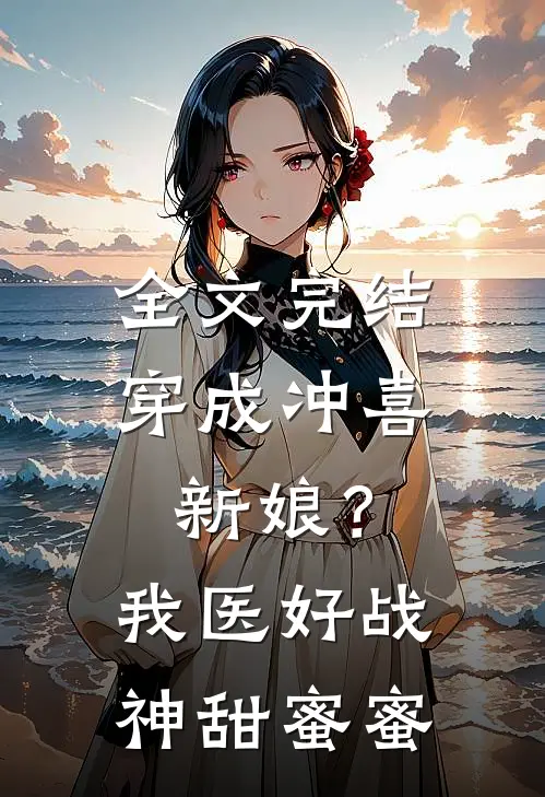 全文完结穿成冲喜新娘？我医好战神甜蜜蜜