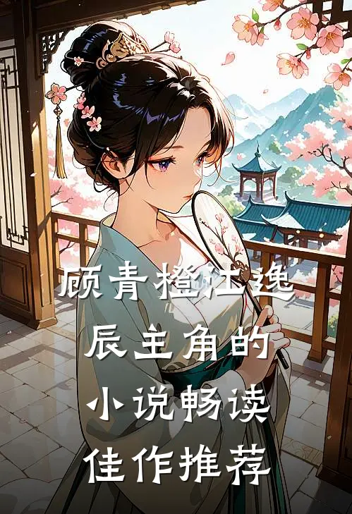 顾青橙江逸辰主角的小说畅读佳作推荐