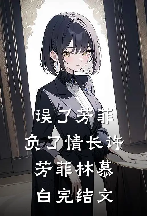 误了芳菲，负了情长许芳菲林慕白完结文