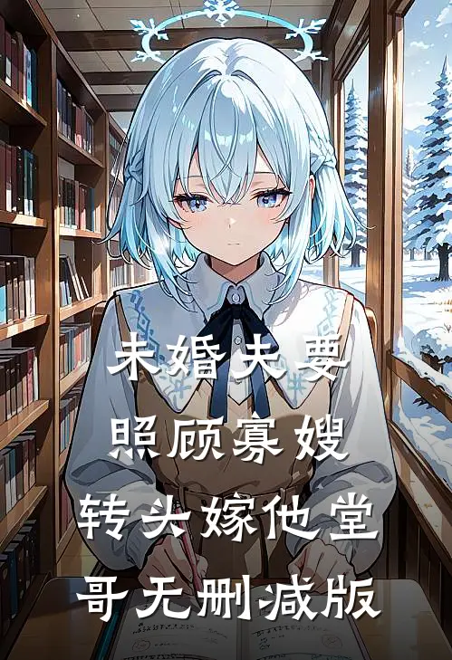 未婚夫要照顾寡嫂，转头嫁他堂哥无删减版