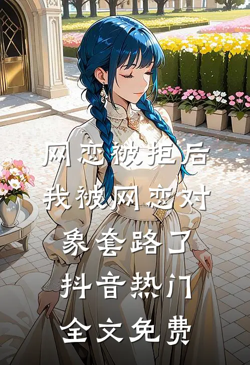 网恋被拒后，我被网恋对象套路了抖音热门全文免费