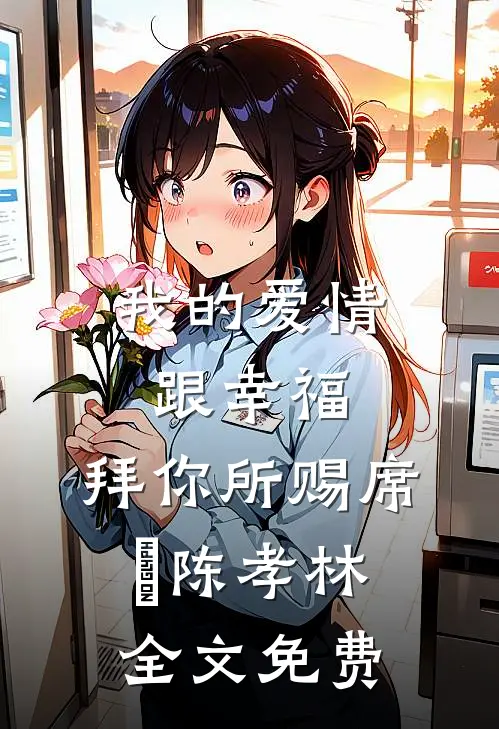 我的爱情跟幸福，拜你所赐席玥陈孝林全文免费