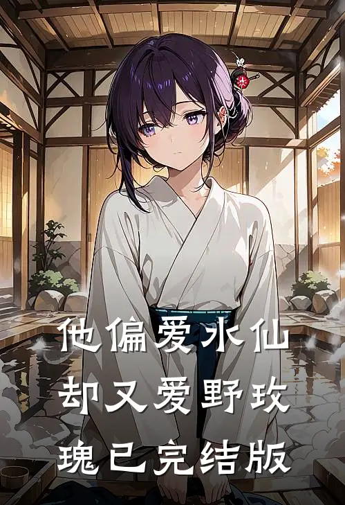 他偏爱水仙，却又爱野玫瑰已完结版