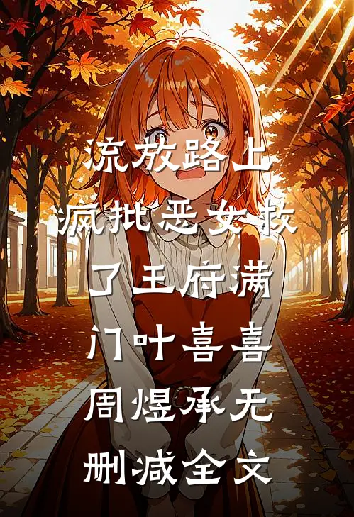 流放路上，疯批恶女救了王府满门叶喜喜周煜承无删减全文