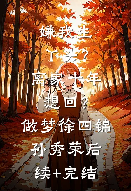 嫌我生丫头？离家十年想回？做梦徐四锦孙秀荣后续+完结