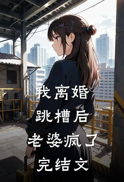 我离婚跳槽后，老婆疯了完结文
