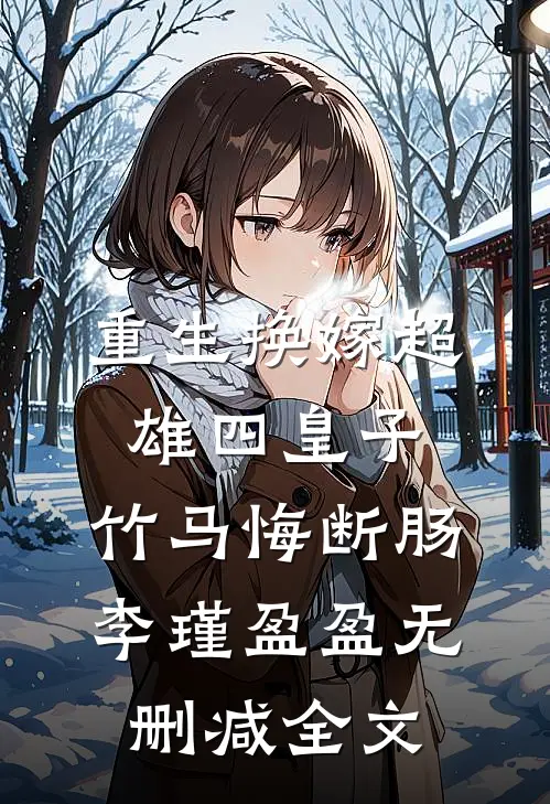 重生换嫁超雄四皇子，竹马悔断肠李瑾盈盈无删减全文