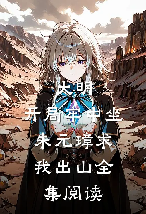 大明：开局牢中坐，朱元璋求我出山全集阅读