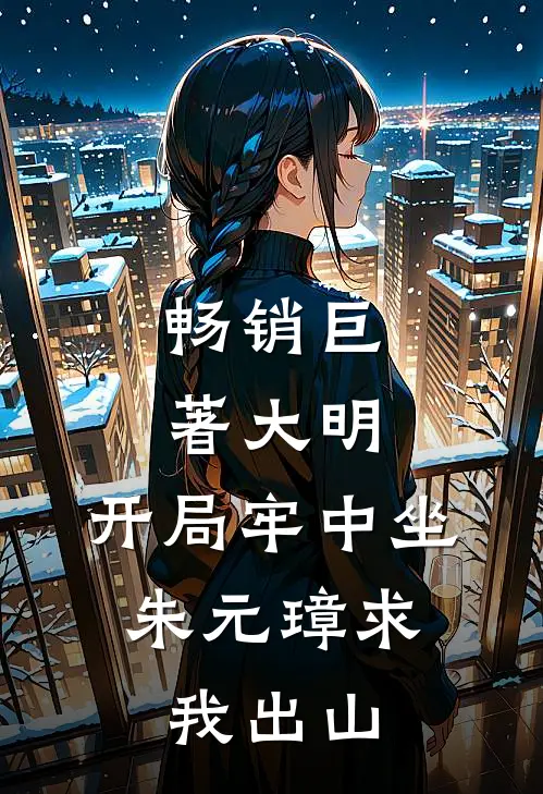 畅销巨著大明：开局牢中坐，朱元璋求我出山