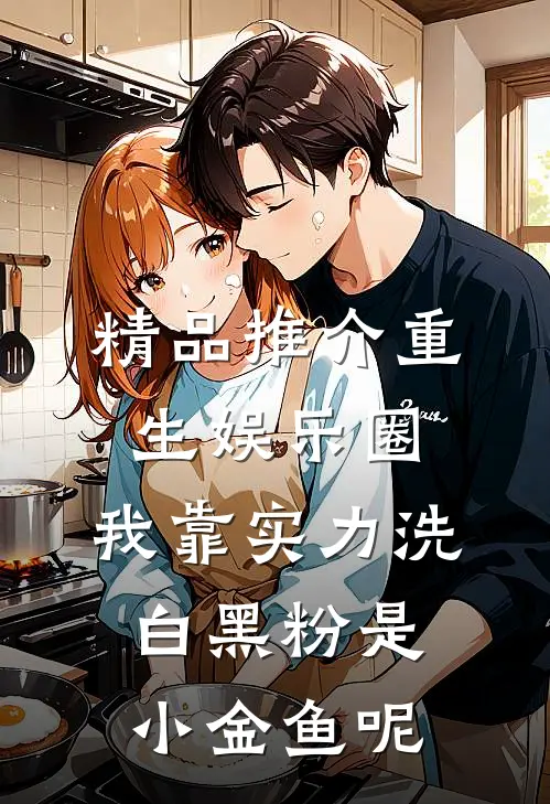 精品推介重生娱乐圈:我靠实力洗白黑粉 是小金鱼呢