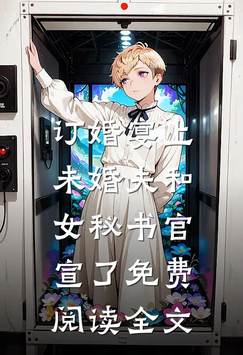 订婚宴上，未婚夫和女秘书官宣了免费阅读全文