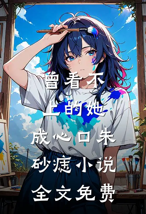 曾看不上的她，成心口朱砂痣小说全文免费