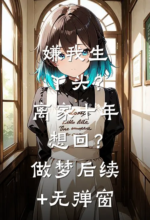 嫌我生丫头？离家十年想回？做梦后续+无弹窗