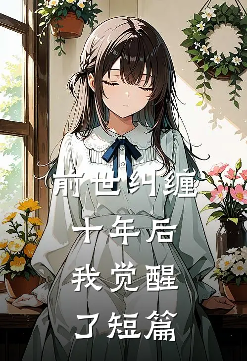 前世纠缠十年后,我觉醒了短篇免费阅读