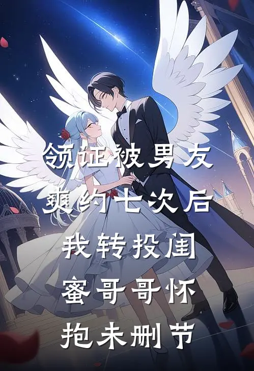 领证被男友爽约七次后，我转投闺蜜哥哥怀抱未删节