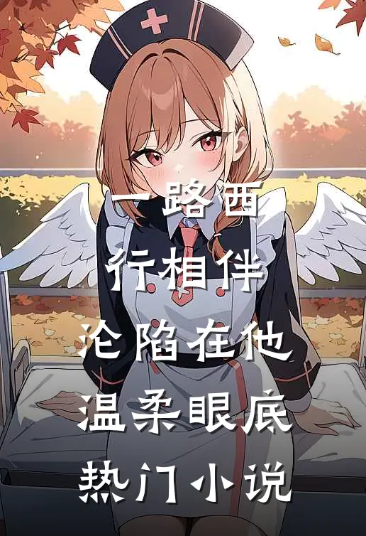 一路西行相伴，沦陷在他温柔眼底热门小说