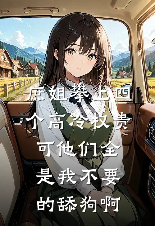 庶姐攀上四个高冷权贵，可他们全是我不要的舔狗啊