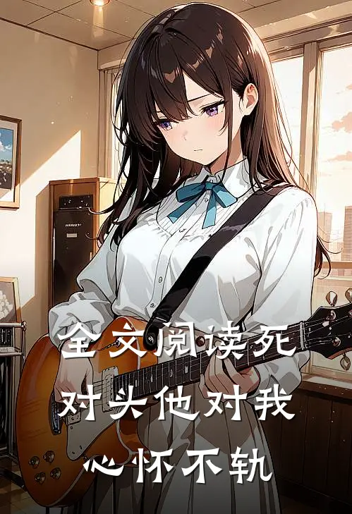 全文阅读死对头他对我心怀不轨