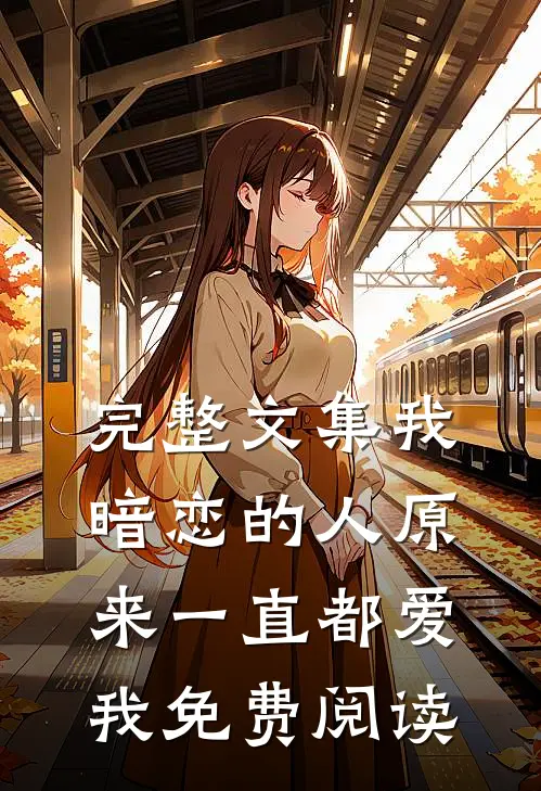 完整文集我暗恋的人原来一直都爱我免费阅读