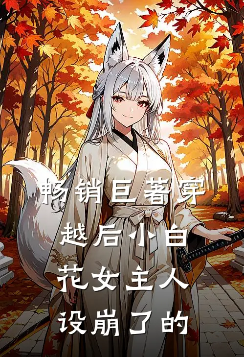 畅销巨著穿越后小白花女主人设崩了的