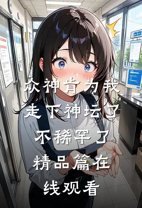众神肯为我走下神坛了,不稀罕了精品篇在线观看