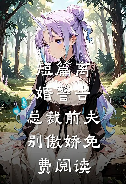 短篇离婚警告,总裁前夫别傲娇免费阅读