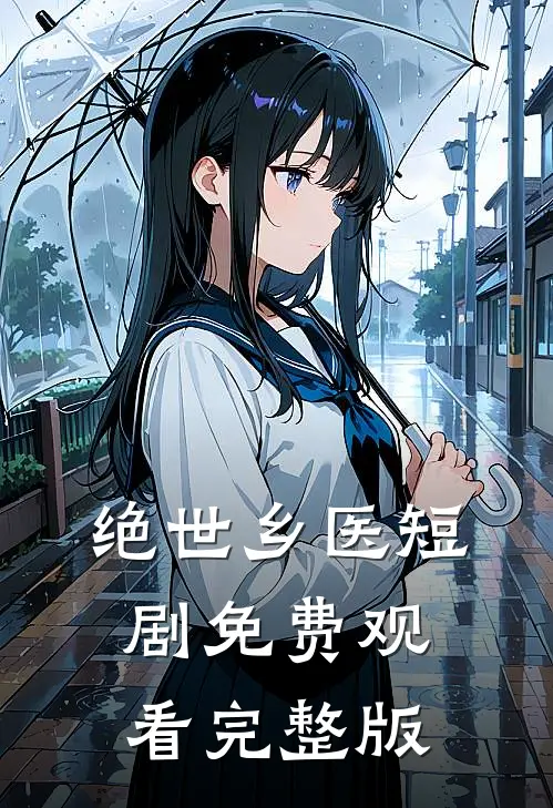 绝世乡医短剧免费观看完整版