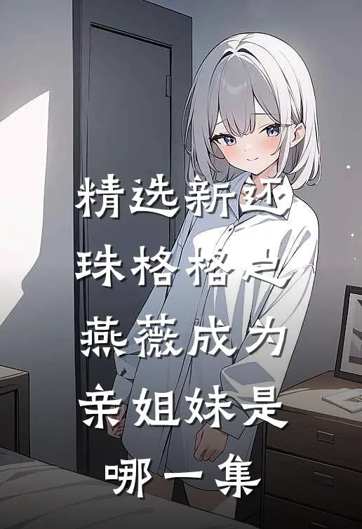 精选新还珠格格之燕薇成为亲姐妹是哪一集