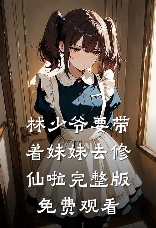 林少爷要带着妹妹去修仙啦完整版免费观看
