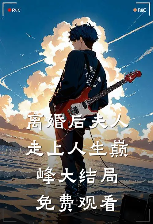 离婚后夫人走上人生巅峰大结局免费观看