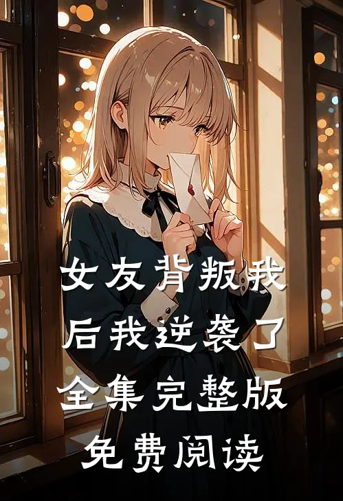 女友背叛我后我逆袭了全集完整版免费阅读