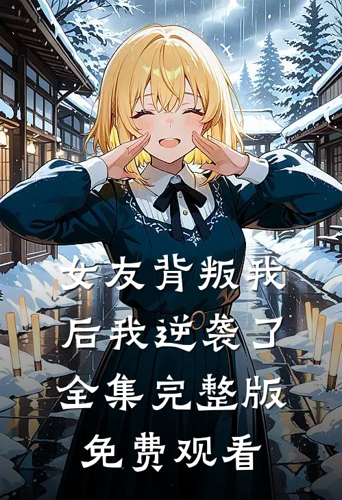 女友背叛我后我逆袭了全集完整版免费观看