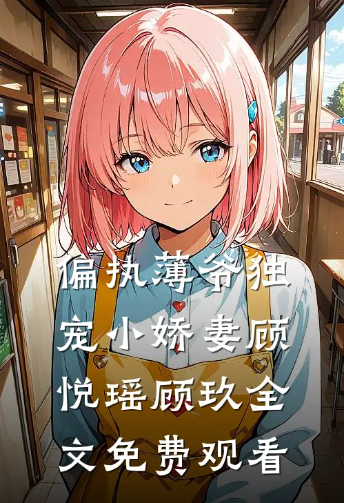 偏执薄爷独宠小娇妻顾悦瑶顾玖全文免费观看