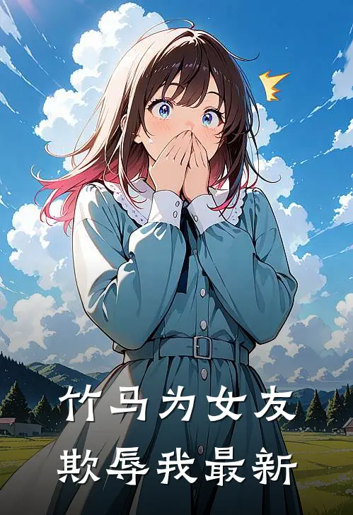 竹马为女友欺辱我最新