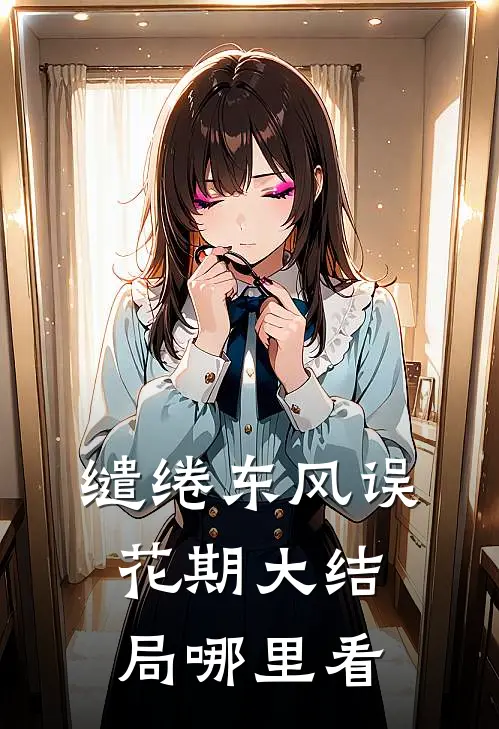 缱绻东风误花期大结局哪里看