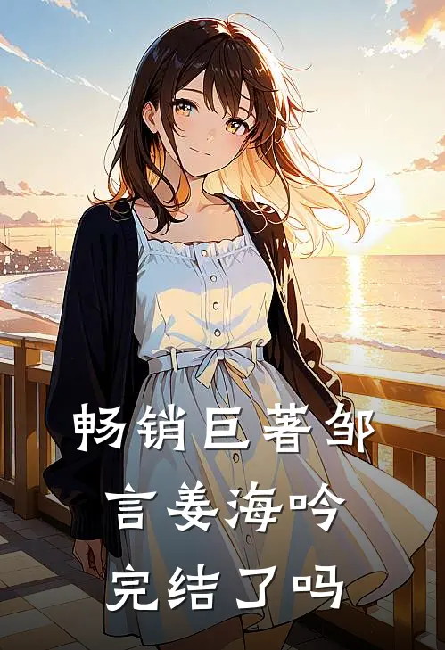畅销巨著邹言姜海吟完结了吗