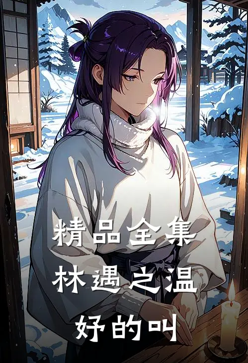 精品全集林遇之温妤的叫